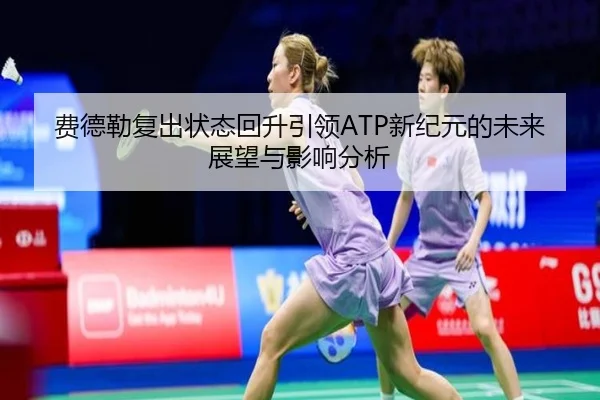 费德勒复出状态回升引领ATP新纪元的未来展望与影响分析