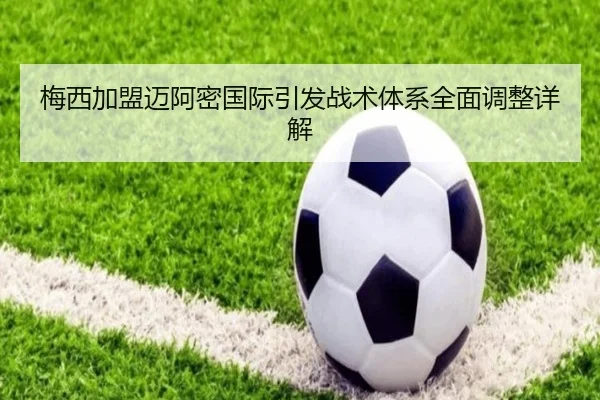 梅西加盟迈阿密国际引发战术体系全面调整详解