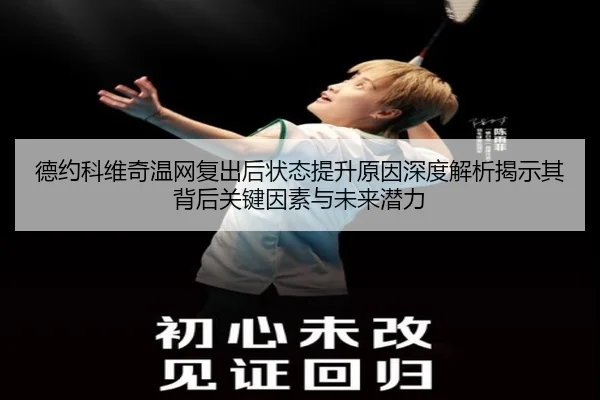 德约科维奇温网复出后状态提升原因深度解析揭示其背后关键因素与未来潜力
