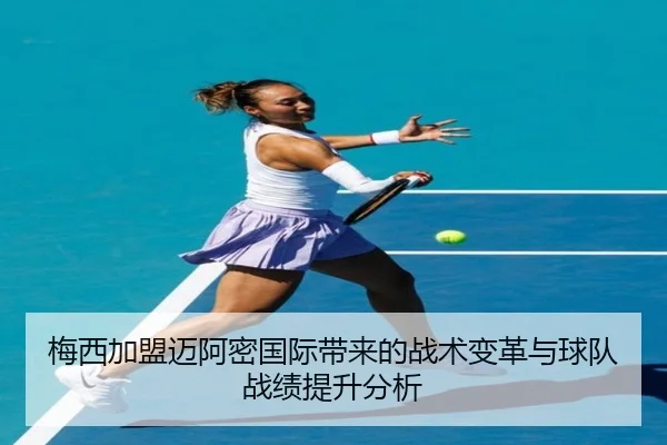 梅西加盟迈阿密国际带来的战术变革与球队战绩提升分析