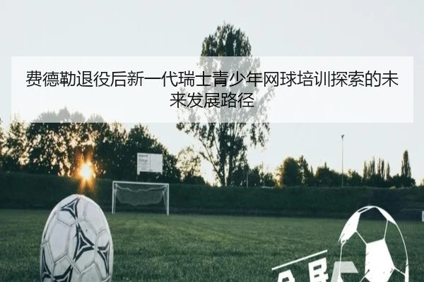 费德勒退役后新一代瑞士青少年网球培训探索的未来发展路径