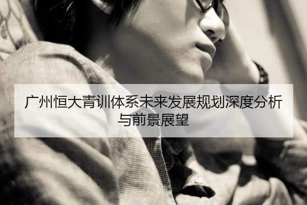 广州恒大青训体系未来发展规划深度分析与前景展望