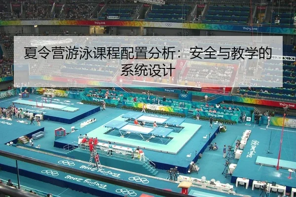 夏令营游泳课程配置分析：安全与教学的系统设计